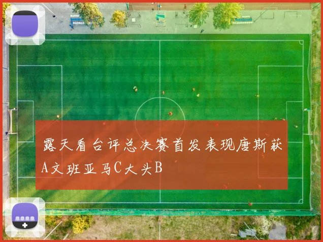 露天看台评总决赛首发表现唐斯获A文班亚马C大头B