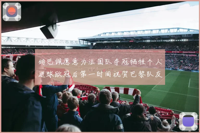 姆巴佩愿意为法国队夺冠牺牲个人进球欧冠后第一时间祝贺巴黎队友