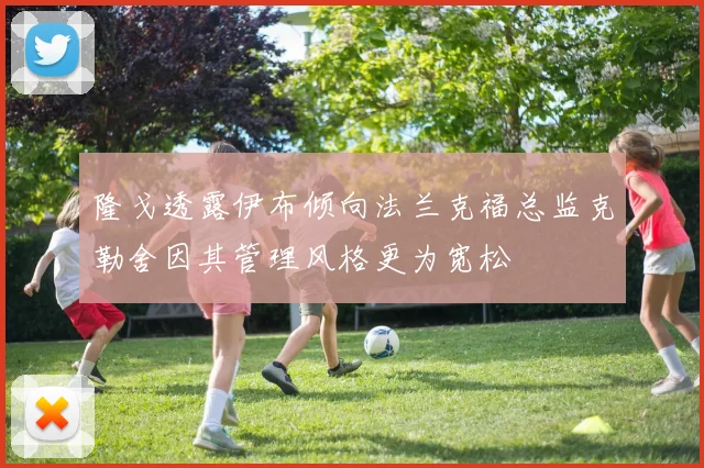 隆戈透露伊布倾向法兰克福总监克勒舍因其管理风格更为宽松