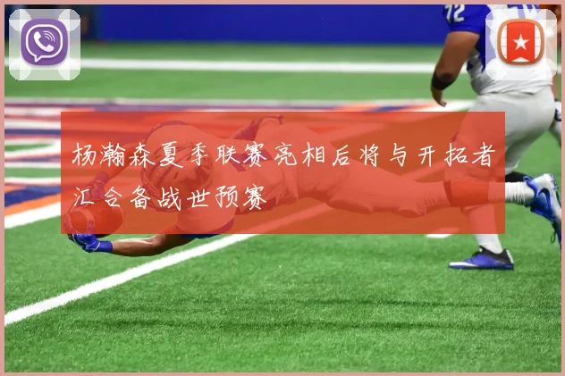 杨瀚森夏季联赛亮相后将与开拓者汇合备战世预赛