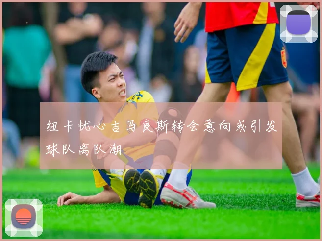 纽卡忧心吉马良斯转会意向或引发球队离队潮