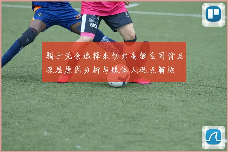 骑士无奈选择米切尔高额合同背后深层原因分析与媒体人观点解读