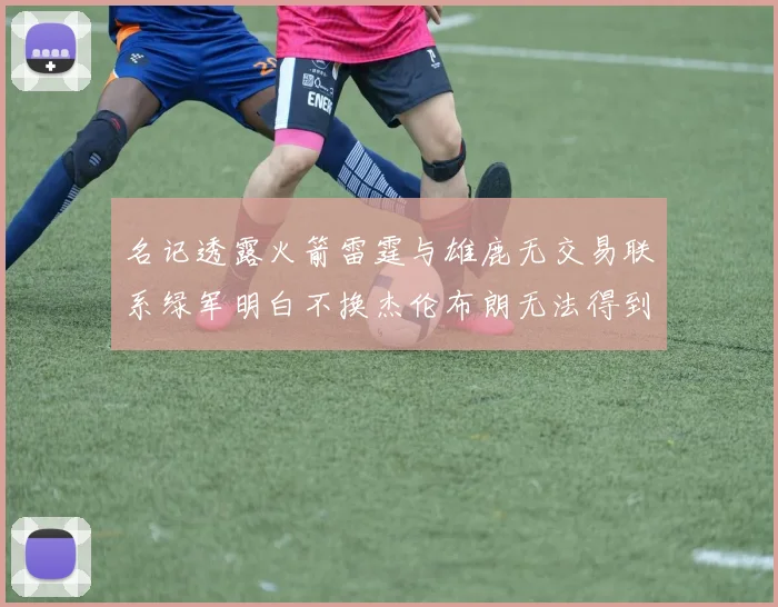 名记透露火箭雷霆与雄鹿无交易联系绿军明白不换杰伦布朗无法得到字母哥
