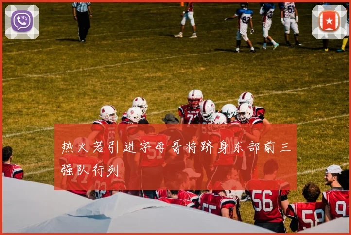 热火若引进字母哥将跻身东部前三强队行列