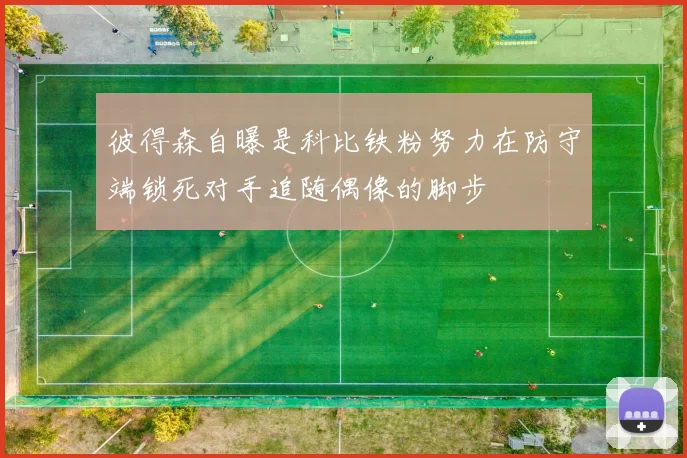 彼得森自曝是科比铁粉努力在防守端锁死对手追随偶像的脚步